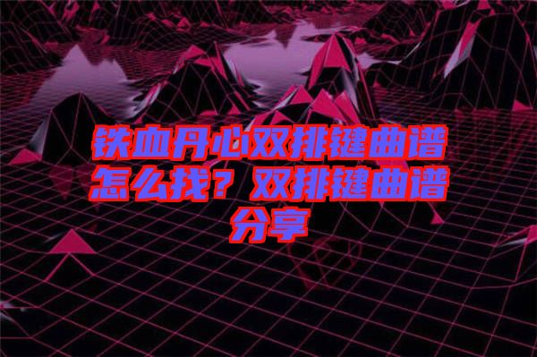 鐵血丹心雙排鍵曲譜怎么找？雙排鍵曲譜分享