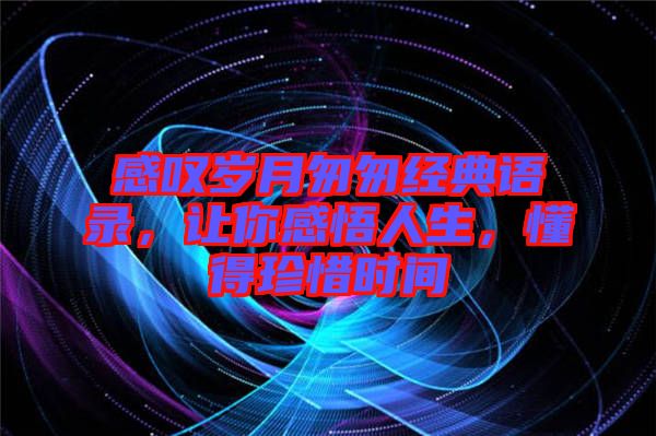 感嘆歲月匆匆經(jīng)典語錄，讓你感悟人生，懂得珍惜時(shí)間