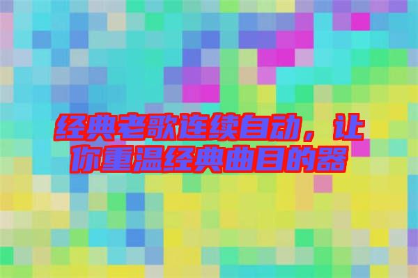 經(jīng)典老歌連續(xù)自動(dòng)，讓你重溫經(jīng)典曲目的器