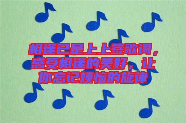 相逢已是上上簽歌詞，感受相逢的美好，讓你忘記煩惱的旋律