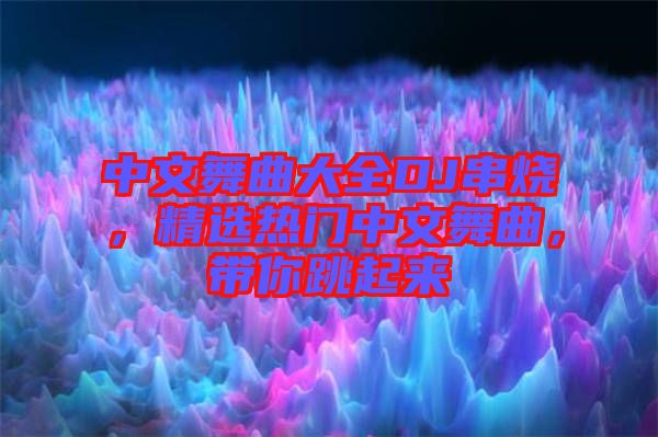 中文舞曲大全DJ串燒，精選熱門(mén)中文舞曲，帶你跳起來(lái)
