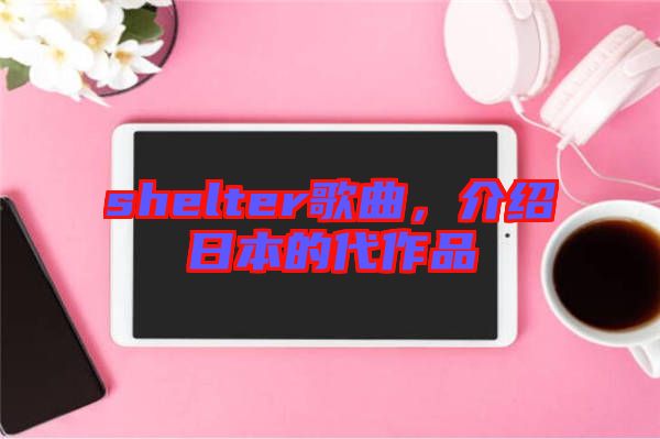 shelter歌曲，介紹日本的代作品