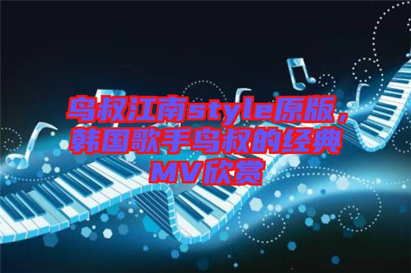 鳥叔江南style原版，韓國歌手鳥叔的經(jīng)典MV欣賞