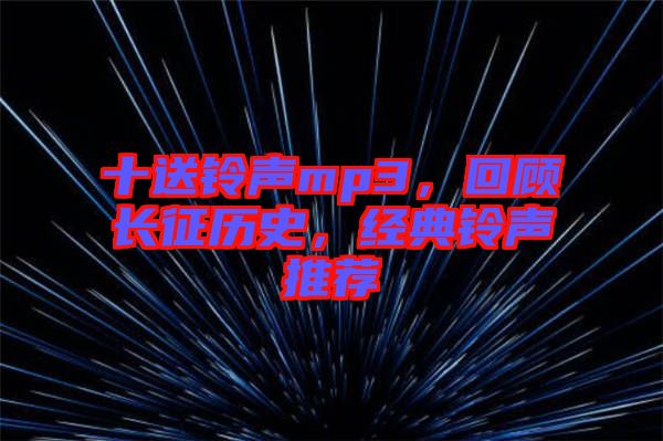 十送鈴聲mp3，回顧長(zhǎng)征歷史，經(jīng)典鈴聲推薦