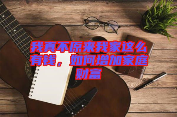 我真不原來我家這么有錢，如何增加家庭財富