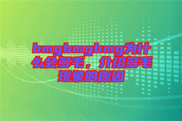 bmgbmgbmg為什么會多毛，介紹多毛現(xiàn)象的原因