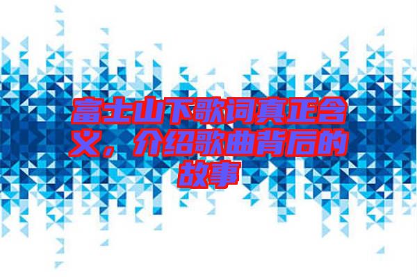 富士山下歌詞真正含義，介紹歌曲背后的故事