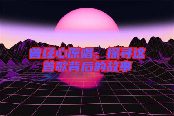 曾經(jīng)心原唱，探尋這首歌背后的故事