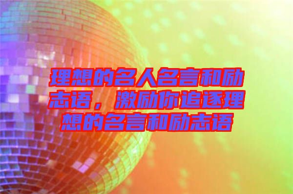 理想的名人名言和勵志語，激勵你追逐理想的名言和勵志語