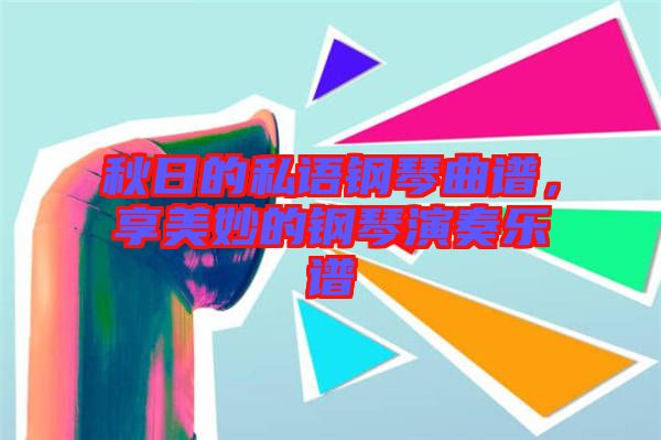 秋日的私語(yǔ)鋼琴曲譜，享美妙的鋼琴演奏樂(lè)譜