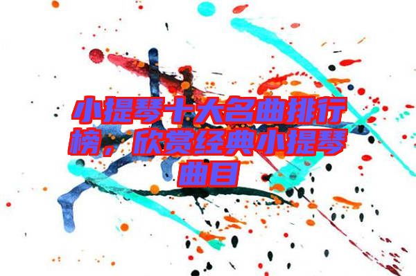 小提琴十大名曲排行榜，欣賞經(jīng)典小提琴曲目