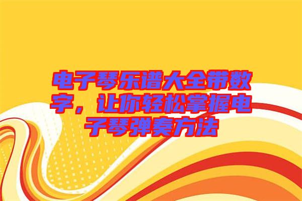電子琴樂(lè)譜大全帶數(shù)字，讓你輕松掌握電子琴?gòu)椬喾椒? width=