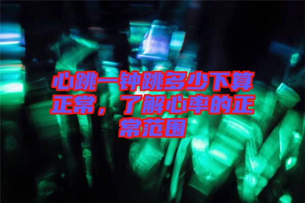 心跳一鐘跳多少下算正常，了解心率的正常范圍
