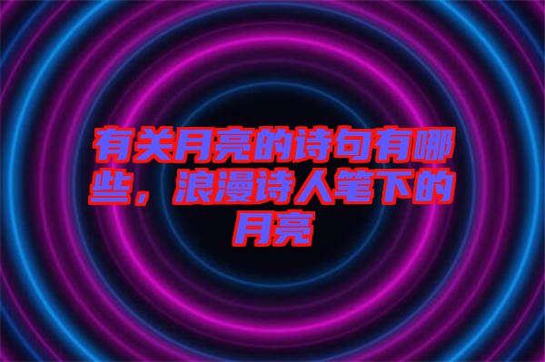 有關(guān)月亮的詩(shī)句有哪些，浪漫詩(shī)人筆下的月亮