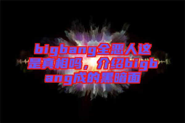 bigbang全惡人這是真相嗎，介紹bigbang成的黑暗面