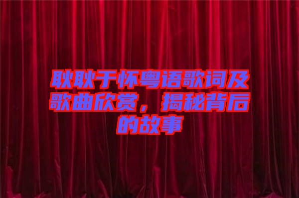 耿耿于懷粵語(yǔ)歌詞及歌曲欣賞，揭秘背后的故事