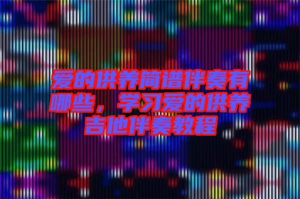 愛的供養(yǎng)簡(jiǎn)譜伴奏有哪些，學(xué)習(xí)愛的供養(yǎng)吉他伴奏教程
