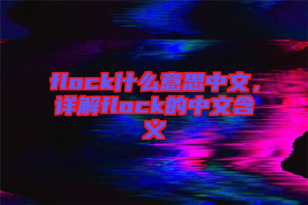 flock什么意思中文，詳解flock的中文含義