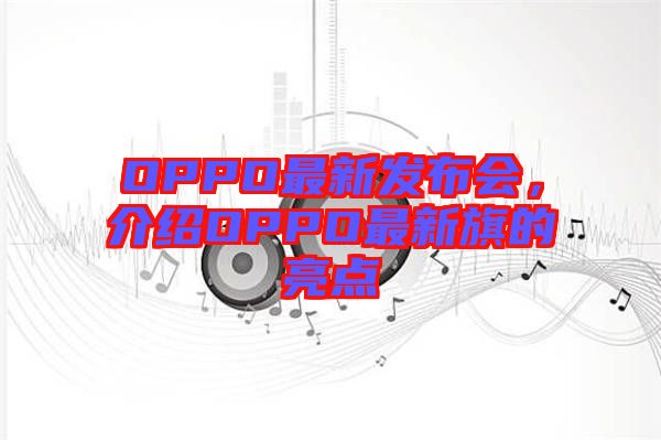 OPPO最新發(fā)布會(huì)，介紹OPPO最新旗的亮點(diǎn)