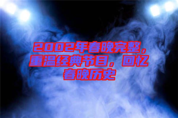 2002年春晚完整，重溫經(jīng)典節(jié)目，回憶春晚歷史