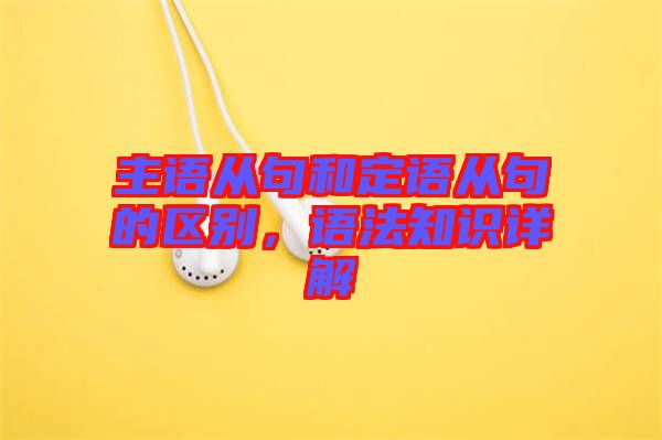 主語(yǔ)從句和定語(yǔ)從句的區(qū)別，語(yǔ)法知識(shí)詳解