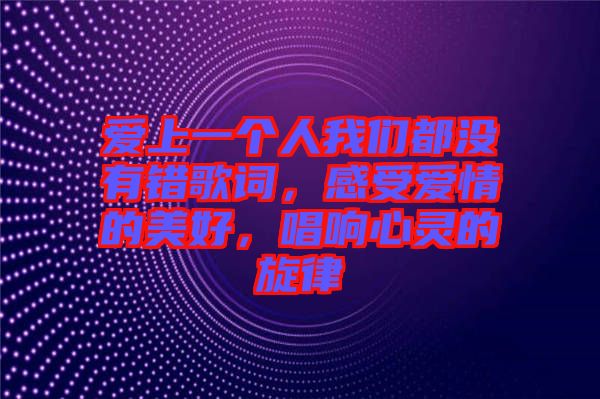 愛上一個人我們都沒有錯歌詞，感受愛情的美好，唱響心靈的旋律