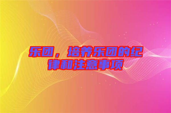 樂團，培養(yǎng)樂團的紀律和注意事項