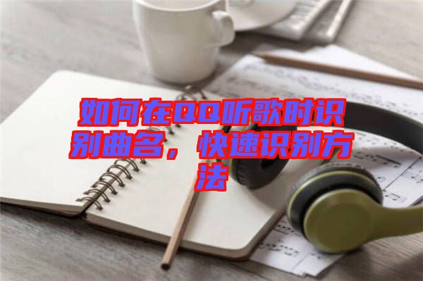 如何在QQ聽歌時(shí)識別曲名，快速識別方法