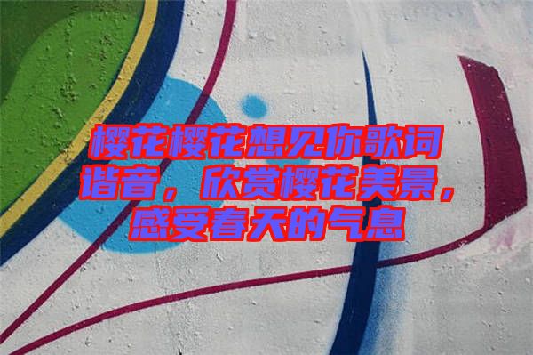 櫻花櫻花想見你歌詞諧音，欣賞櫻花美景，感受春天的氣息
