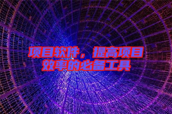項(xiàng)目軟件，提高項(xiàng)目效率的必備工具