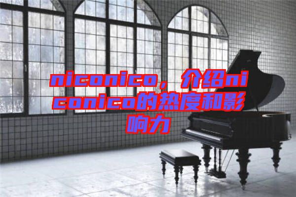 niconico，介紹niconico的熱度和影響力