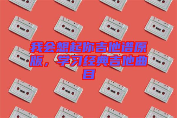 我會想起你吉他譜原版，學習經(jīng)典吉他曲目