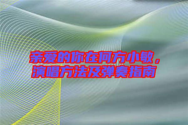親愛的你在何方小敏，演唱方法及彈奏指南