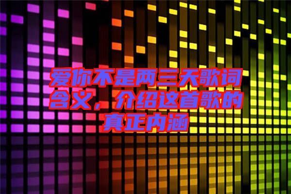 愛你不是兩三天歌詞含義，介紹這首歌的真正內(nèi)涵