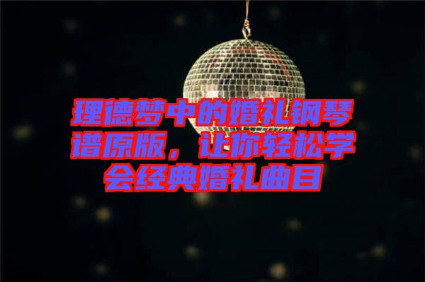 理德夢中的婚禮鋼琴譜原版，讓你輕松學(xué)會經(jīng)典婚禮曲目