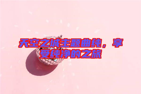 天空之城主題曲純，享受純凈的之旅