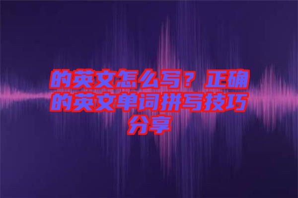 的英文怎么寫？正確的英文單詞拼寫技巧分享