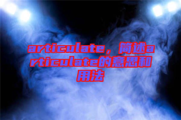 articulate，簡述articulate的意思和用法