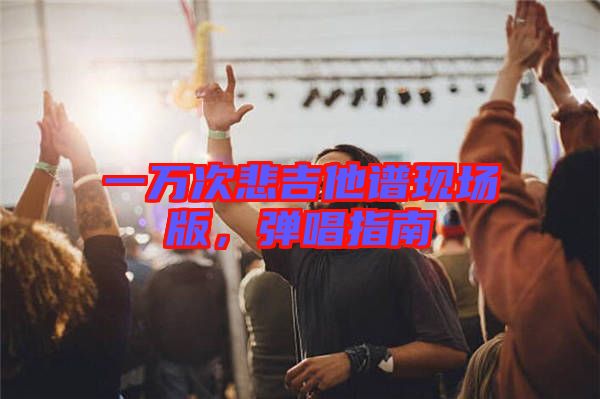 一萬次悲吉他譜現(xiàn)場版，彈唱指南