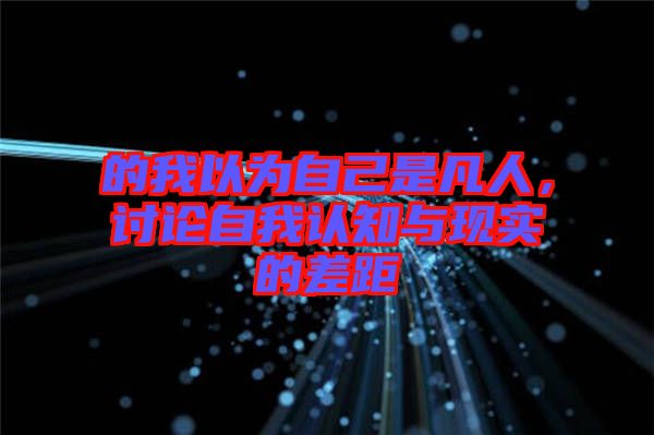 的我以為自己是凡人，討論自我認知與現(xiàn)實的差距