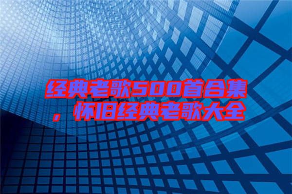 經(jīng)典老歌500首合集，懷舊經(jīng)典老歌大全