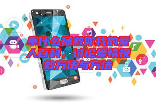 拿什么拯救你我的愛人百科，討論愛情挽救方法與方法