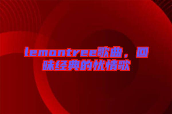 lemontree歌曲，回味經典的憂情歌