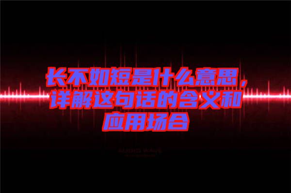 長(zhǎng)不如短是什么意思，詳解這句話的含義和應(yīng)用場(chǎng)合