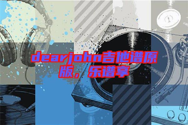 dearjohn吉他譜原版，樂(lè)譜享