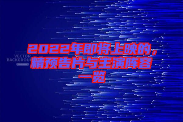 2022年即將上映的，精預(yù)告片與主演陣容一覽