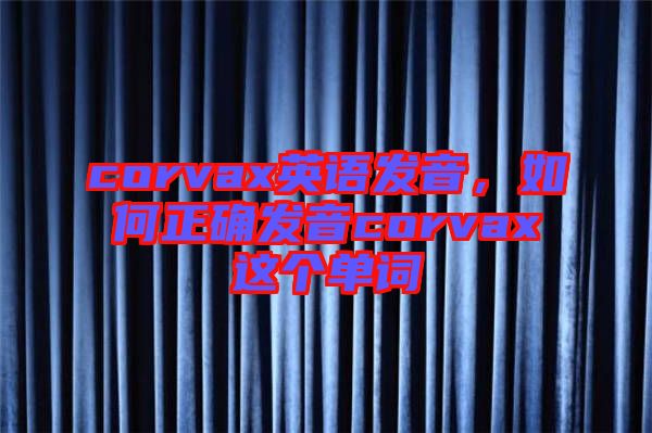 corvax英語(yǔ)發(fā)音，如何正確發(fā)音corvax這個(gè)單詞