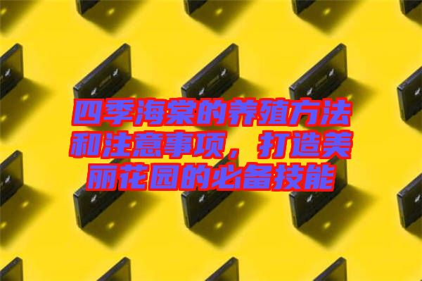 四季海棠的養(yǎng)殖方法和注意事項(xiàng)，打造美麗花園的必備技能