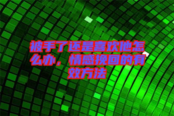被手了還是喜歡他怎么辦，情感挽回的有效方法