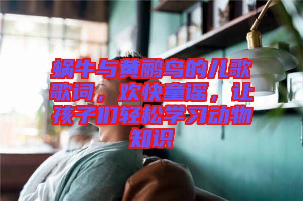 蝸牛與黃鸝鳥的兒歌歌詞，歡快童謠，讓孩子們輕松學(xué)習(xí)動(dòng)物知識(shí)
